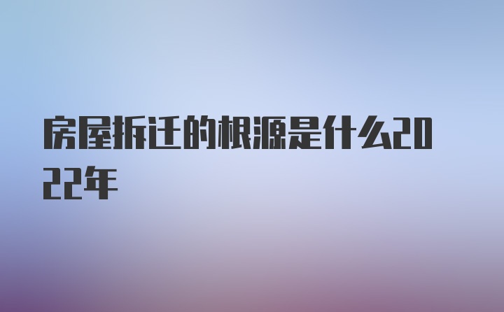 房屋拆迁的根源是什么2022年