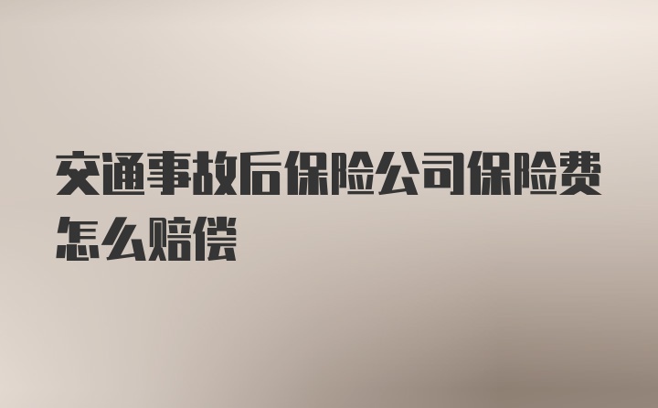 交通事故后保险公司保险费怎么赔偿