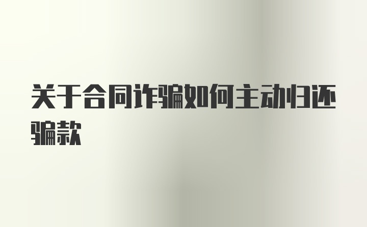 关于合同诈骗如何主动归还骗款