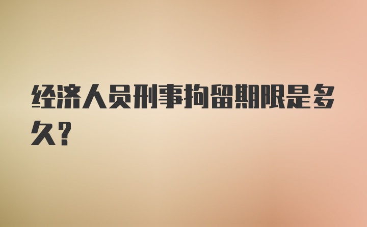 经济人员刑事拘留期限是多久？