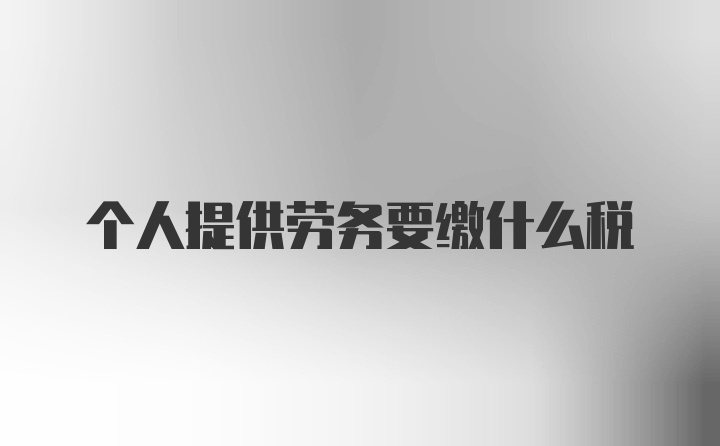 个人提供劳务要缴什么税