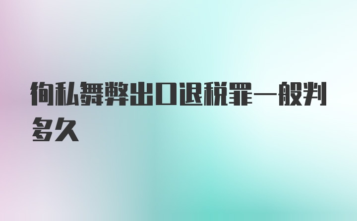 徇私舞弊出口退税罪一般判多久