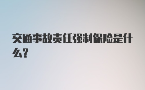 交通事故责任强制保险是什么？