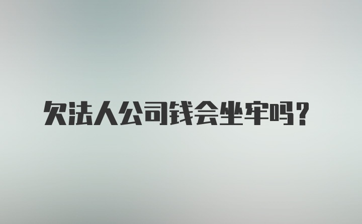 欠法人公司钱会坐牢吗？