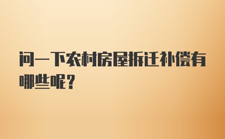 问一下农村房屋拆迁补偿有哪些呢？