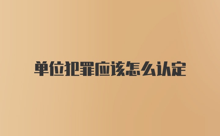 单位犯罪应该怎么认定