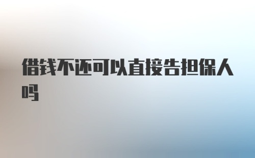 借钱不还可以直接告担保人吗