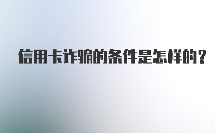 信用卡诈骗的条件是怎样的？