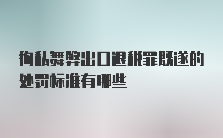 徇私舞弊出口退税罪既遂的处罚标准有哪些