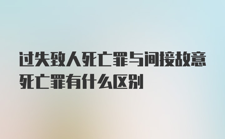 过失致人死亡罪与间接故意死亡罪有什么区别