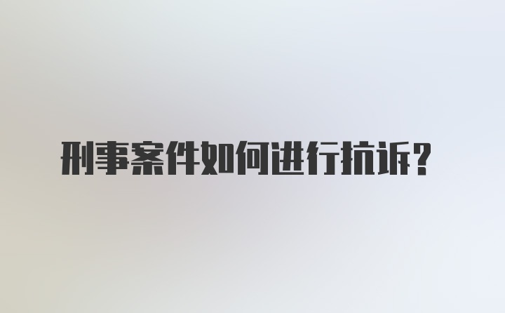 刑事案件如何进行抗诉？