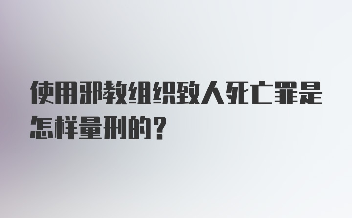 使用邪教组织致人死亡罪是怎样量刑的？