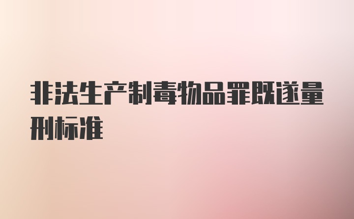 非法生产制毒物品罪既遂量刑标准