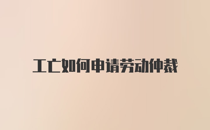 工亡如何申请劳动仲裁