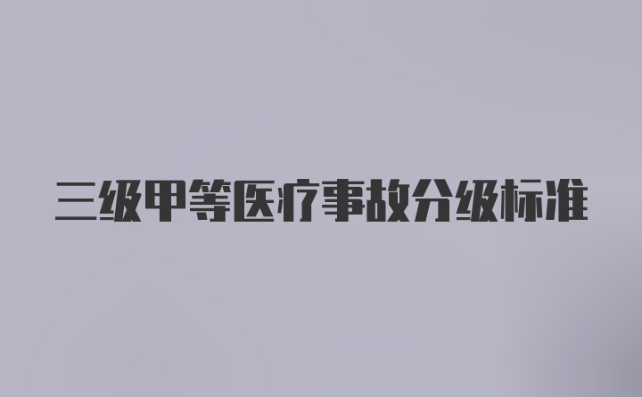 三级甲等医疗事故分级标准