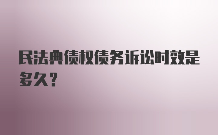 民法典债权债务诉讼时效是多久？