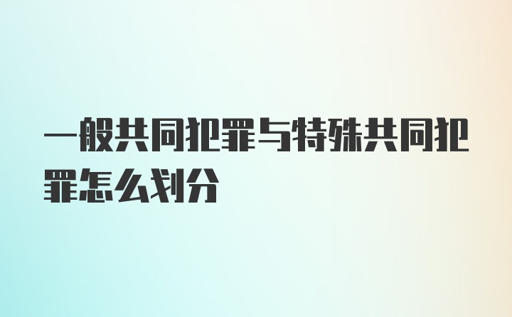 一般共同犯罪与特殊共同犯罪怎么划分