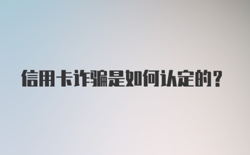 信用卡诈骗是如何认定的？