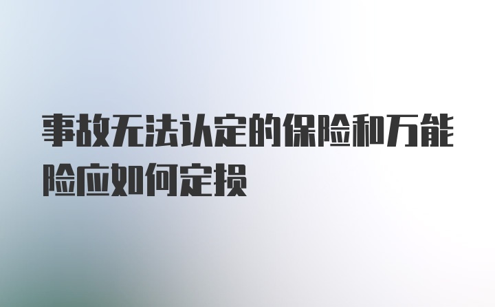 事故无法认定的保险和万能险应如何定损