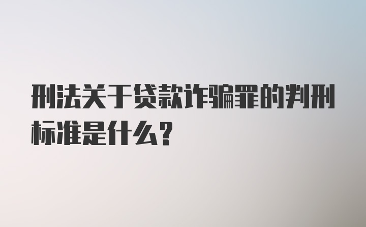 刑法关于贷款诈骗罪的判刑标准是什么？