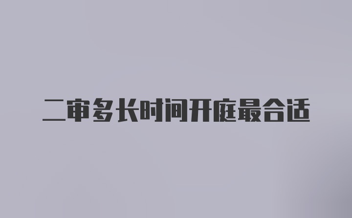 二审多长时间开庭最合适