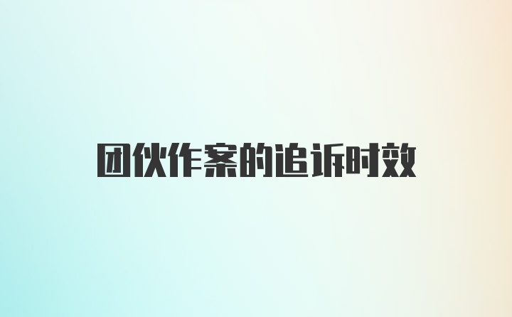 团伙作案的追诉时效