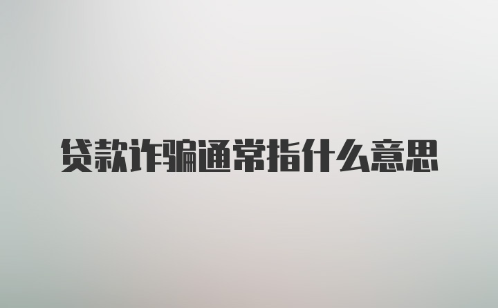 贷款诈骗通常指什么意思