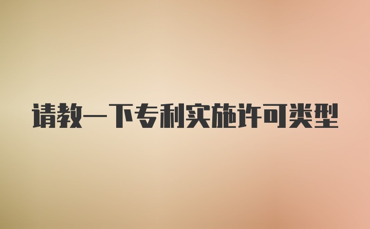 请教一下专利实施许可类型