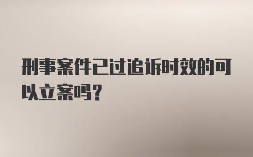 刑事案件已过追诉时效的可以立案吗？