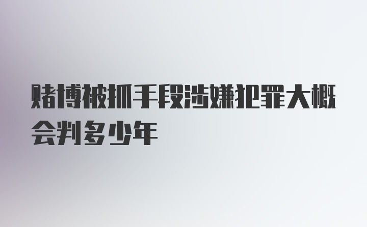 赌博被抓手段涉嫌犯罪大概会判多少年