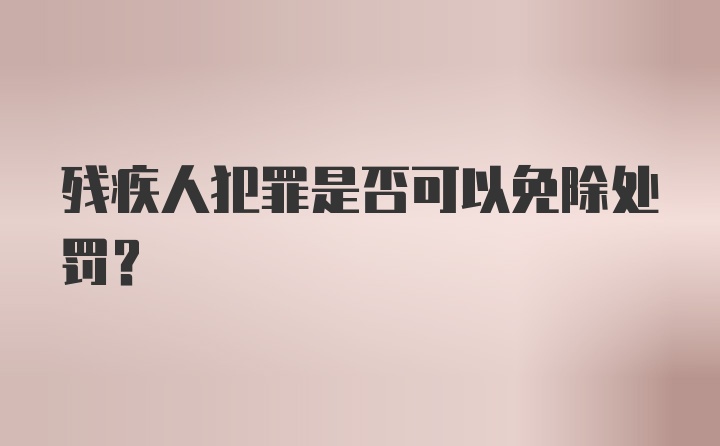 残疾人犯罪是否可以免除处罚？