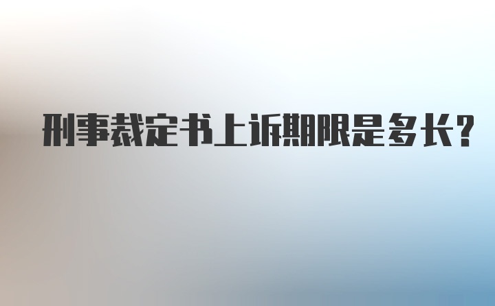 刑事裁定书上诉期限是多长？