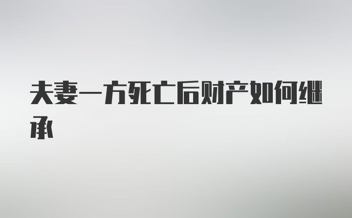 夫妻一方死亡后财产如何继承