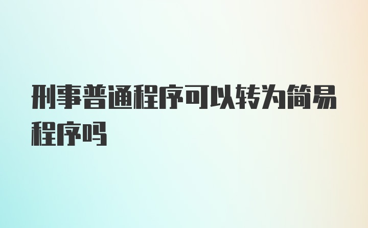 刑事普通程序可以转为简易程序吗