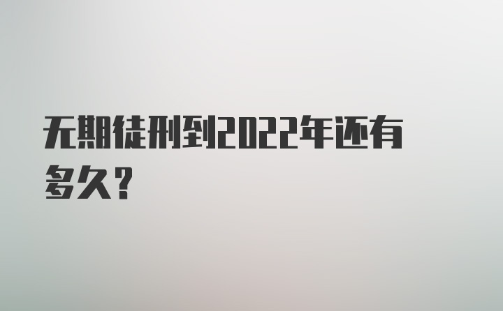 无期徒刑到2022年还有多久？