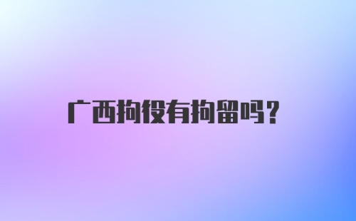 广西拘役有拘留吗？