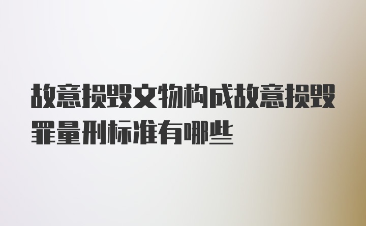 故意损毁文物构成故意损毁罪量刑标准有哪些