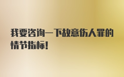 我要咨询一下故意伤人罪的情节指标！