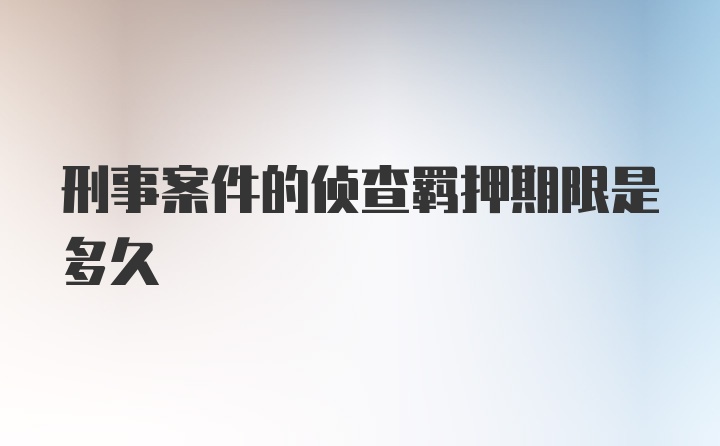 刑事案件的侦查羁押期限是多久