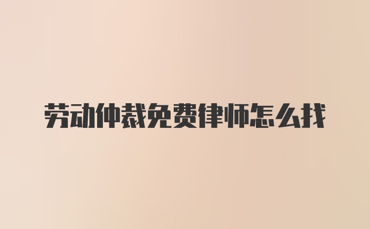 劳动仲裁免费律师怎么找