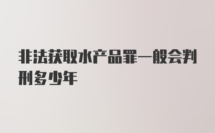 非法获取水产品罪一般会判刑多少年