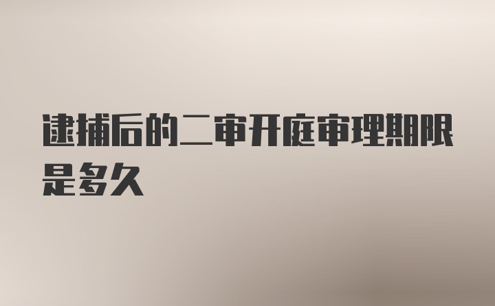 逮捕后的二审开庭审理期限是多久