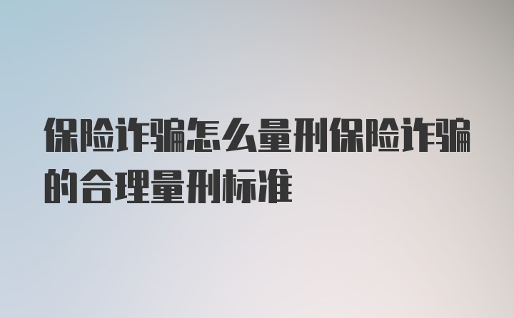 保险诈骗怎么量刑保险诈骗的合理量刑标准