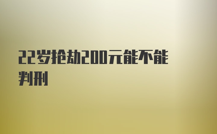 22岁抢劫200元能不能判刑