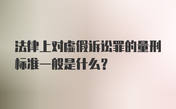 法律上对虚假诉讼罪的量刑标准一般是什么？