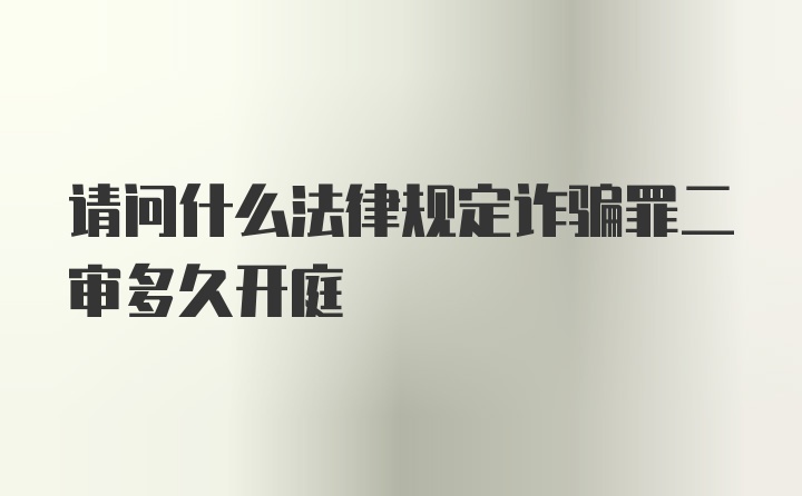 请问什么法律规定诈骗罪二审多久开庭