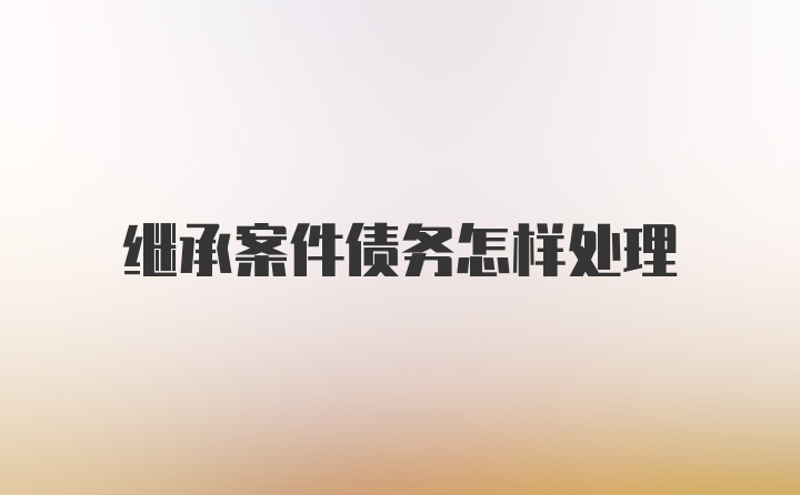 继承案件债务怎样处理