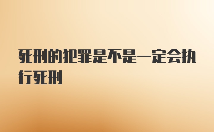 死刑的犯罪是不是一定会执行死刑