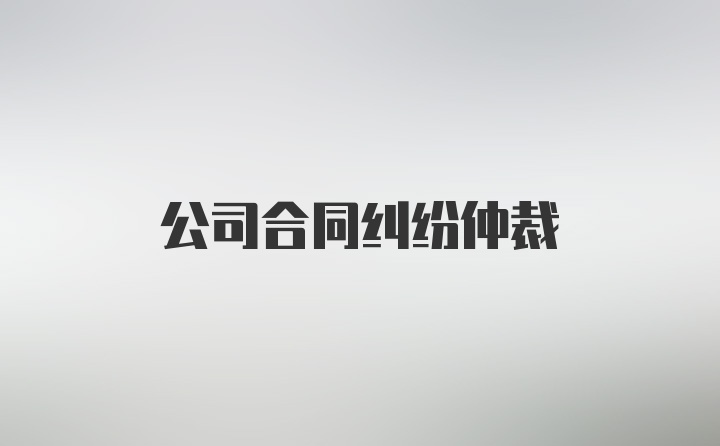 公司合同纠纷仲裁