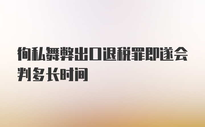 徇私舞弊出口退税罪即遂会判多长时间